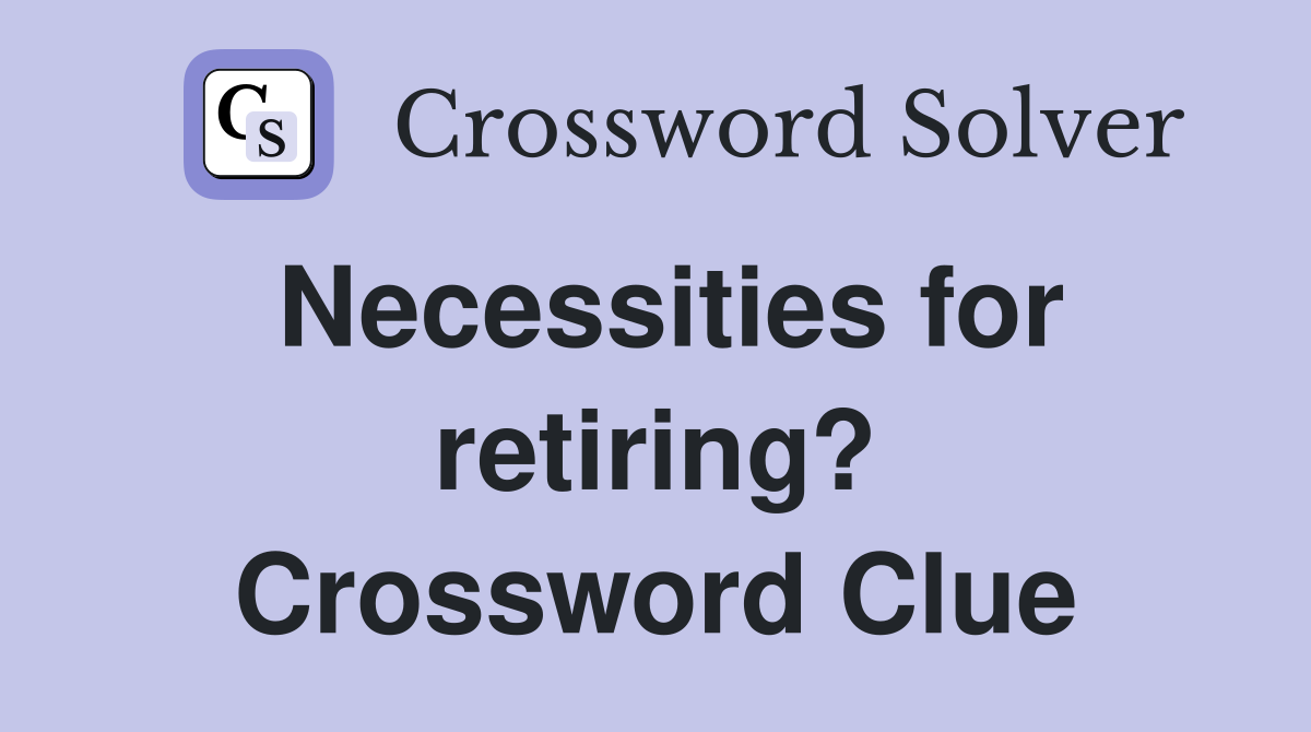 Necessities for retiring? Crossword Clue