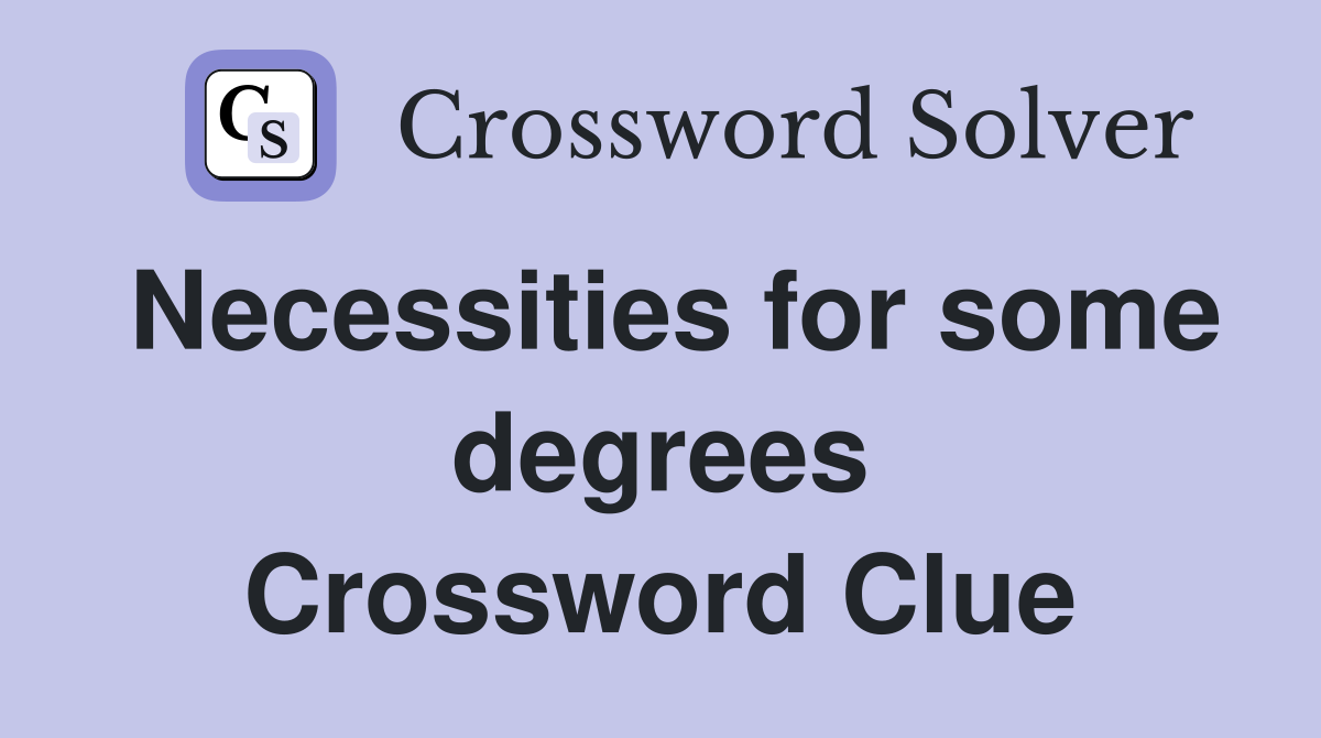 Necessities for some degrees Crossword Clue