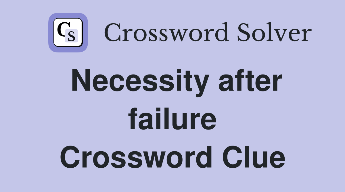 Necessity after failure Crossword Clue