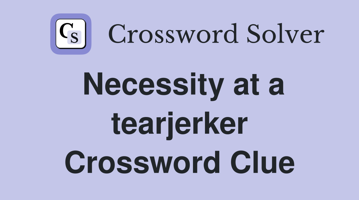 Necessity at a tearjerker Crossword Clue