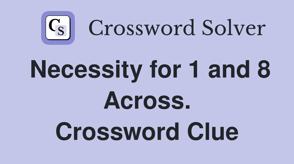 Necessity for 1 and 8 Across. Crossword Clue