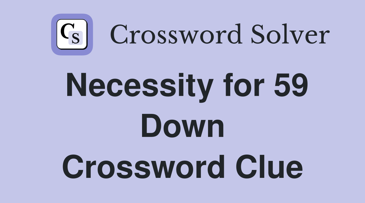 Necessity for 59 Down Crossword Clue