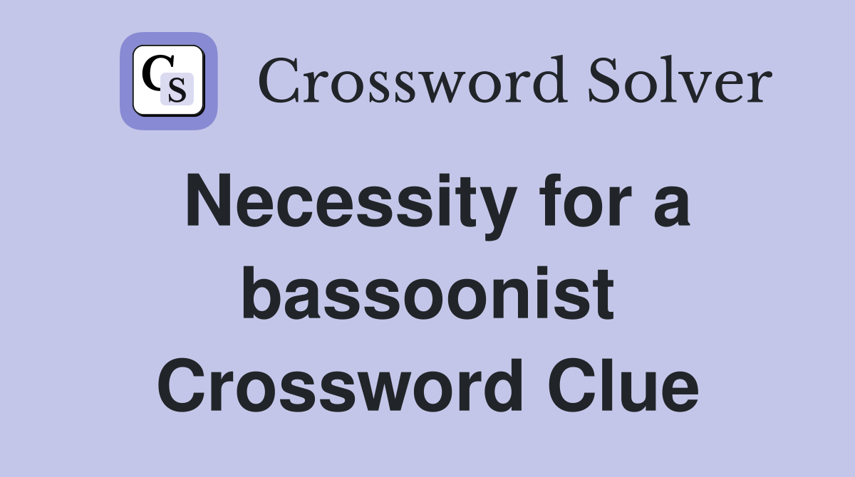 Necessity for a bassoonist Crossword Clue