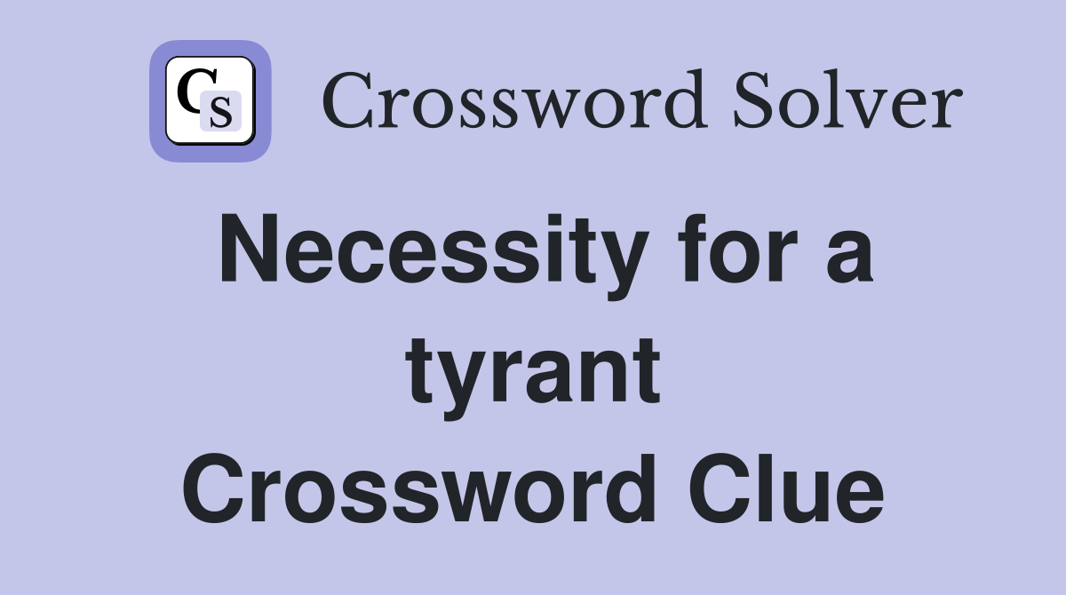 Necessity for a tyrant Crossword Clue