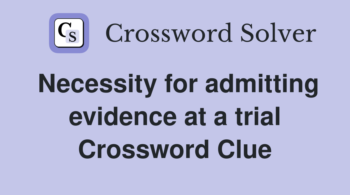 Necessity for admitting evidence at a trial Crossword Clue