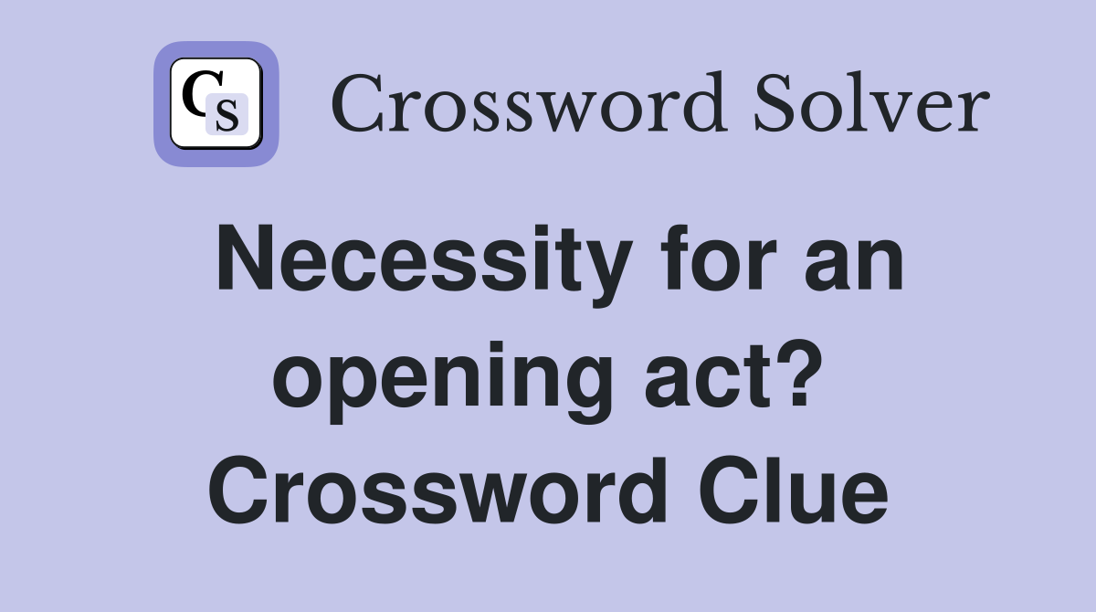 Necessity for an opening act? Crossword Clue