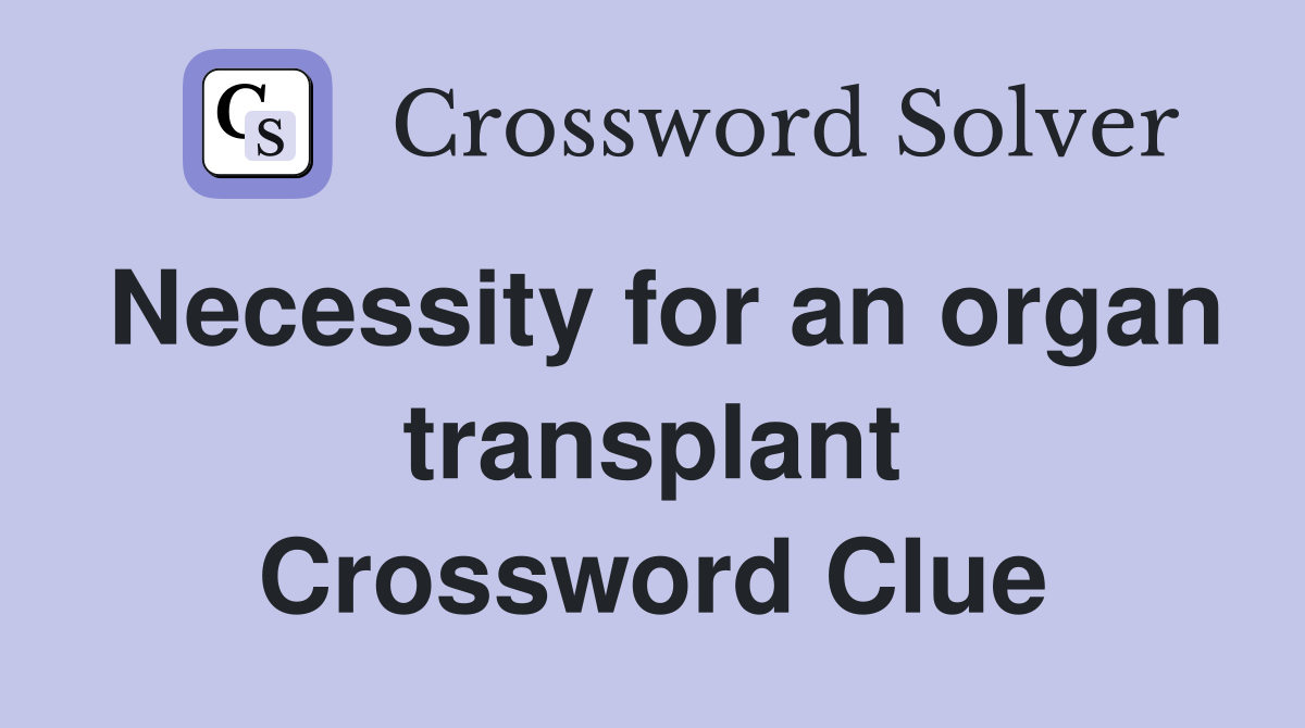 Necessity for an organ transplant Crossword Clue