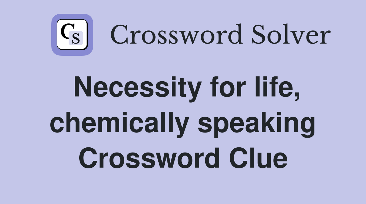 Necessity for life, chemically speaking Crossword Clue