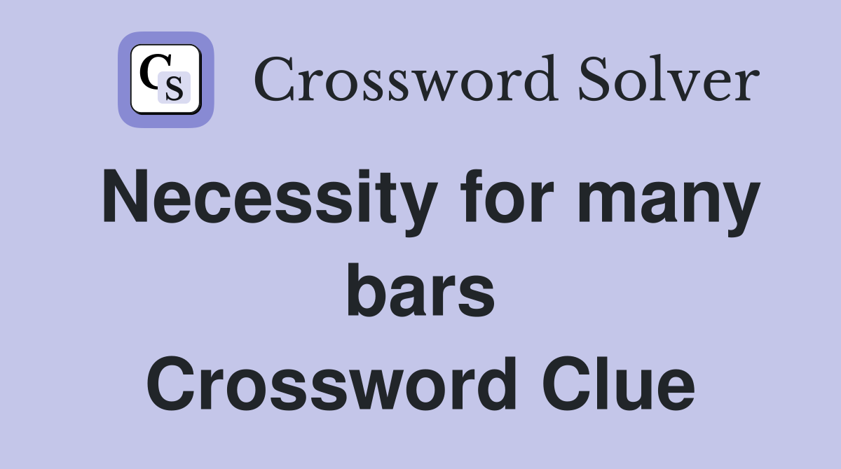 Necessity for many bars Crossword Clue