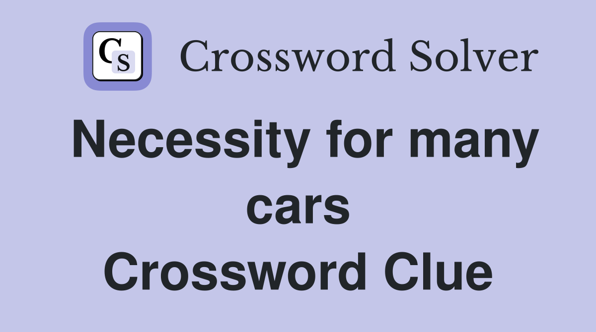 Necessity for many cars Crossword Clue