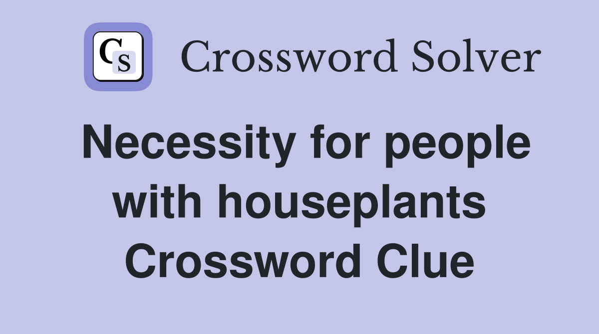 Necessity for people with houseplants Crossword Clue