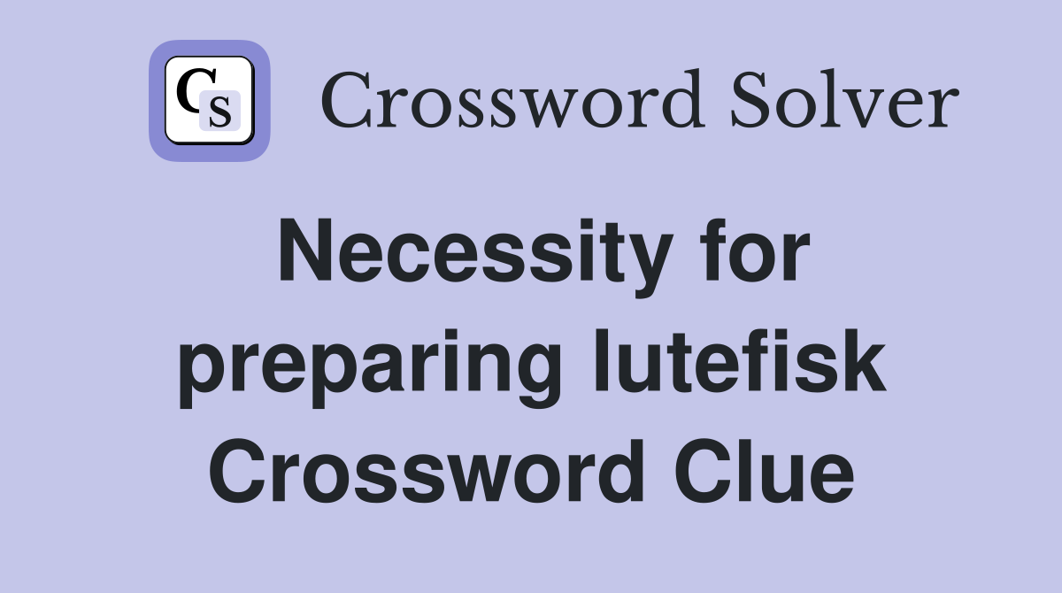 Necessity for preparing lutefisk Crossword Clue