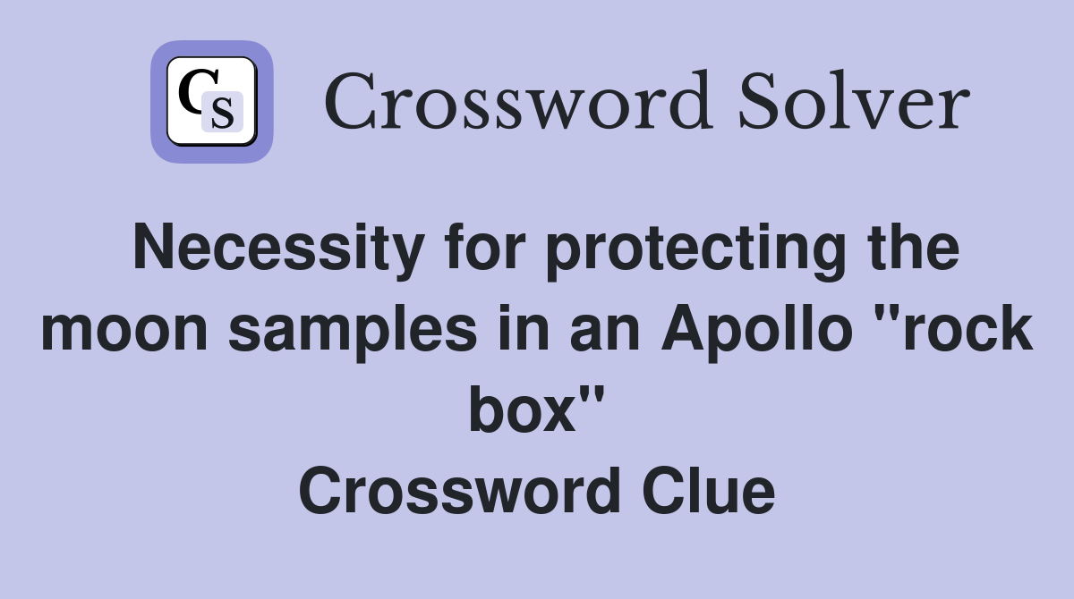 Necessity for protecting the moon samples in an Apollo "rock box" Crossword Clue