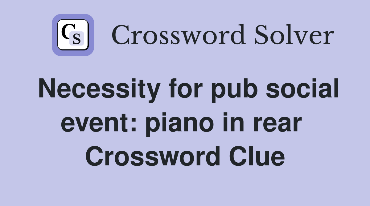Necessity for pub social event: piano in rear  Crossword Clue