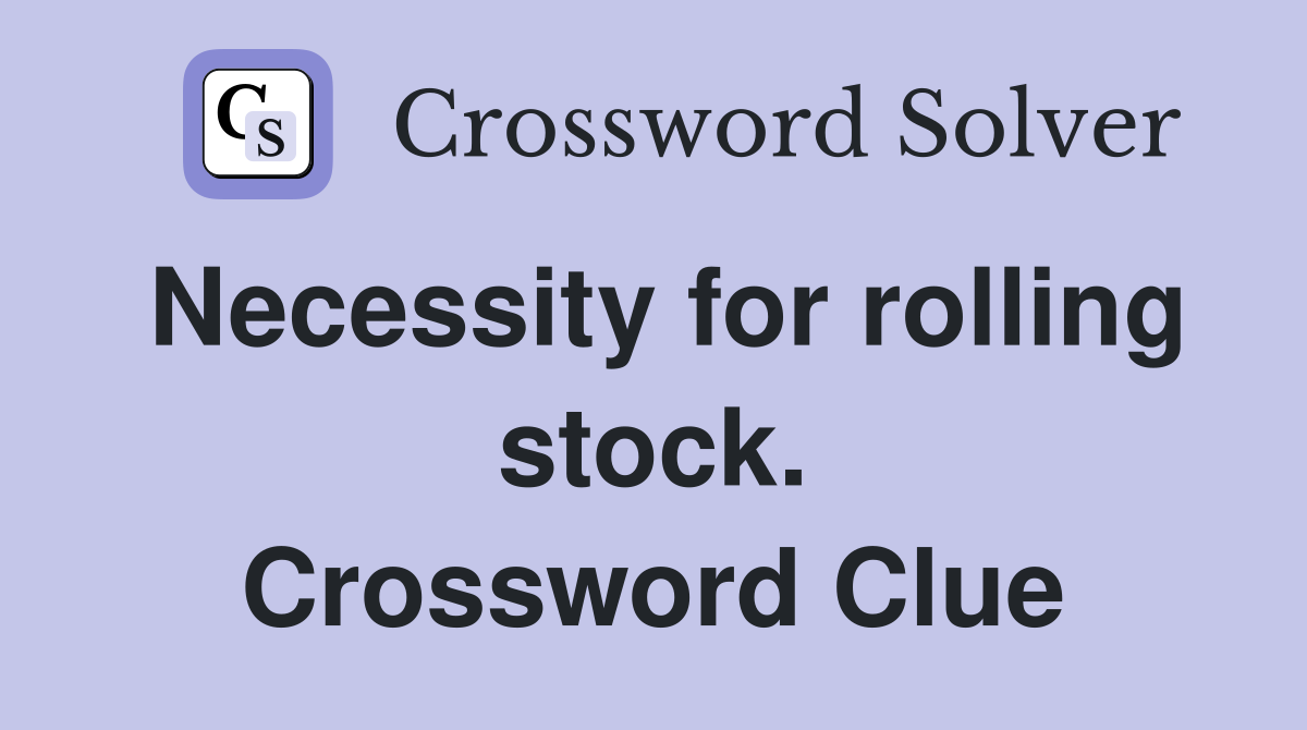 Necessity for rolling stock. Crossword Clue
