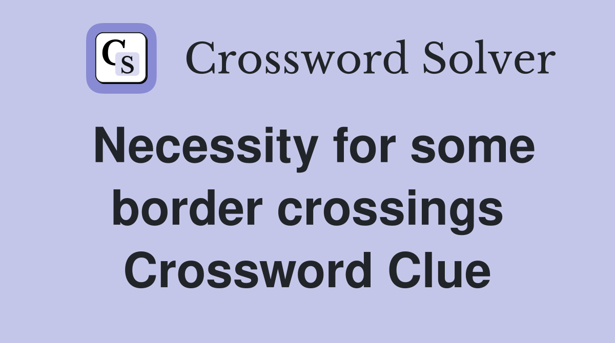 Necessity for some border crossings Crossword Clue
