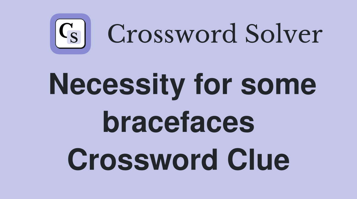 Necessity for some bracefaces Crossword Clue