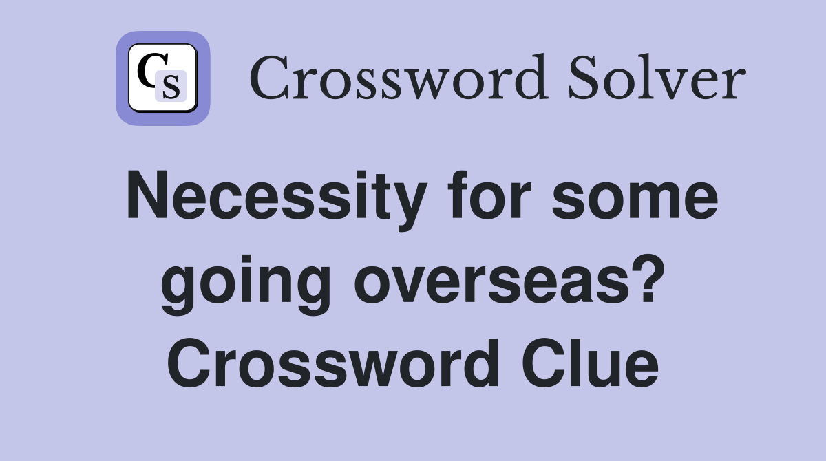 Necessity for some going overseas? Crossword Clue