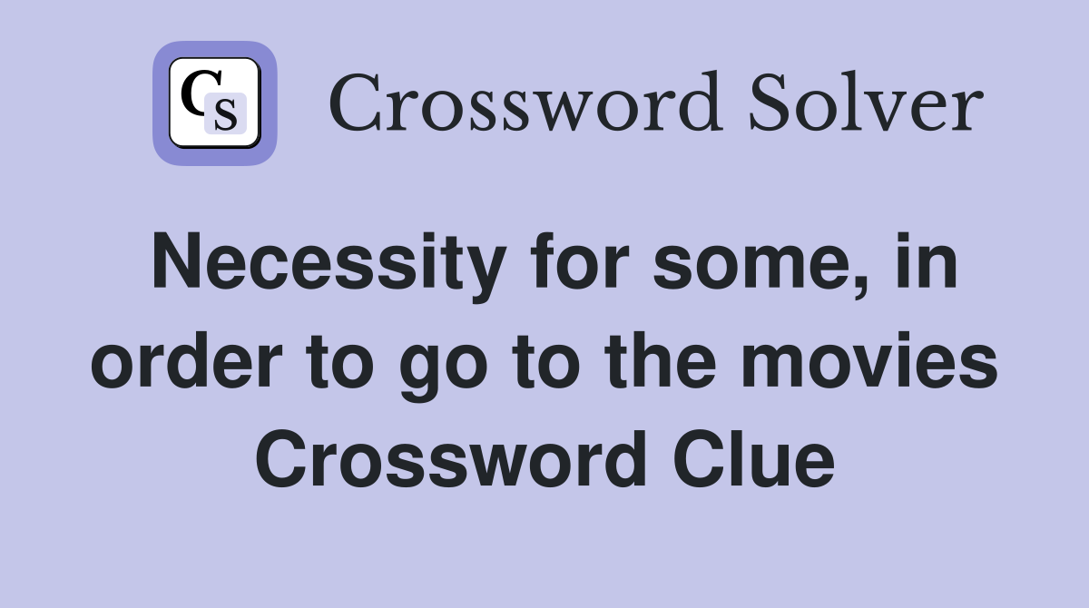 Necessity for some, in order to go to the movies Crossword Clue