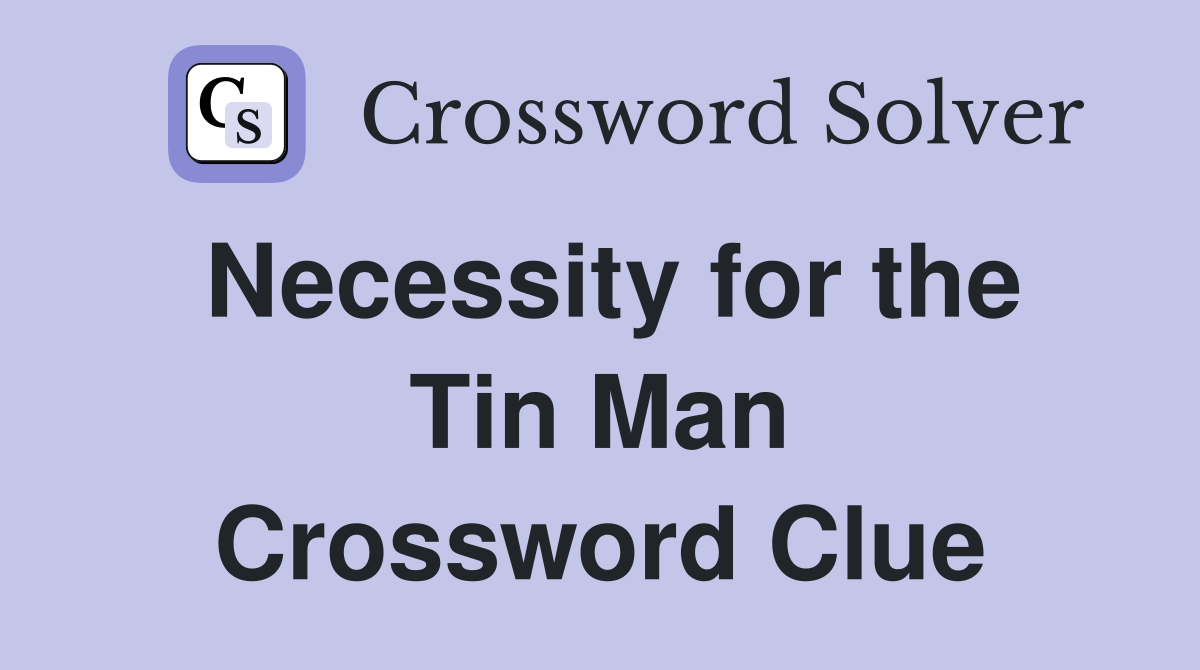 Necessity for the Tin Man Crossword Clue
