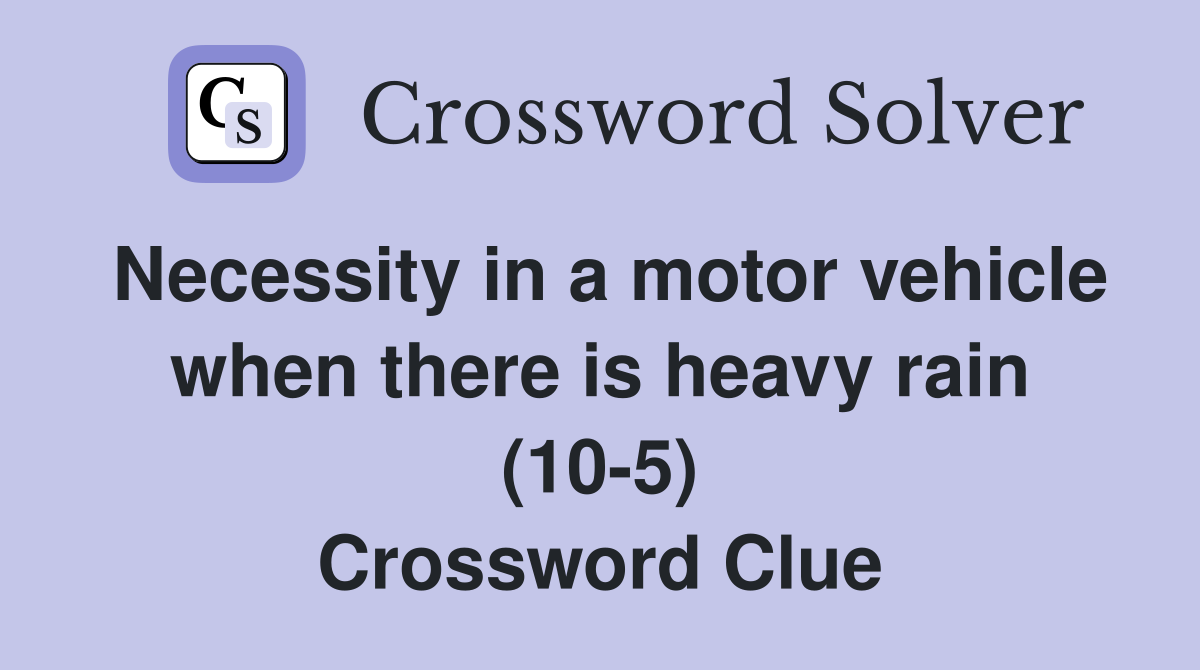 Necessity in a motor vehicle when there is heavy rain (10-5) Crossword Clue