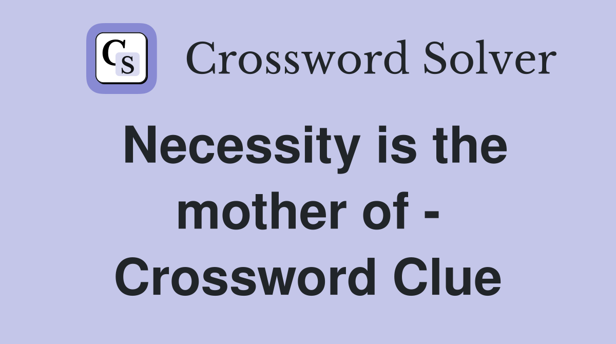 Necessity is the mother of - Crossword Clue