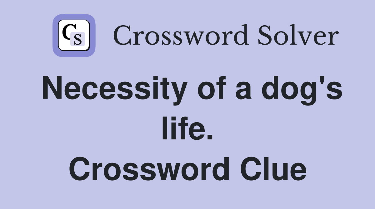 Necessity of a dog's life. Crossword Clue