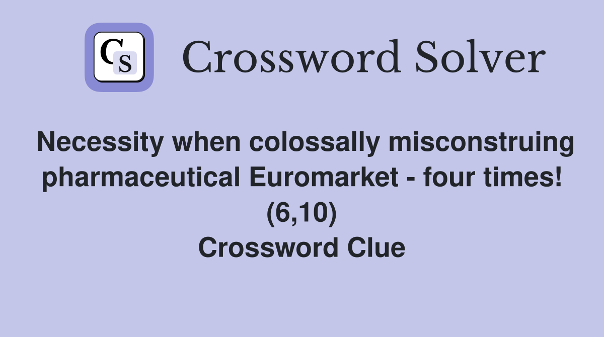 Necessity when colossally misconstruing pharmaceutical Euromarket - four times! (6,10) Crossword Clue