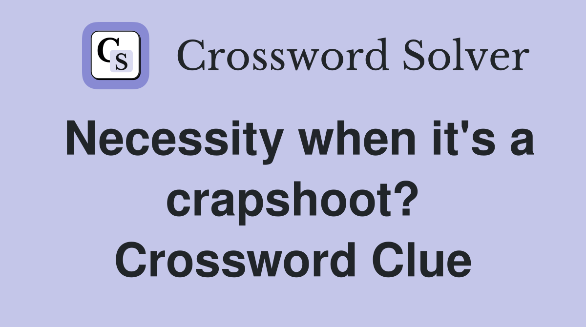 Necessity when it's a crapshoot? Crossword Clue