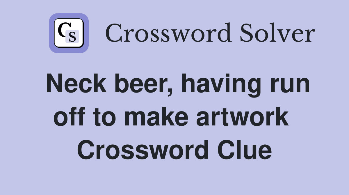 Neck beer, having run off to make artwork  Crossword Clue