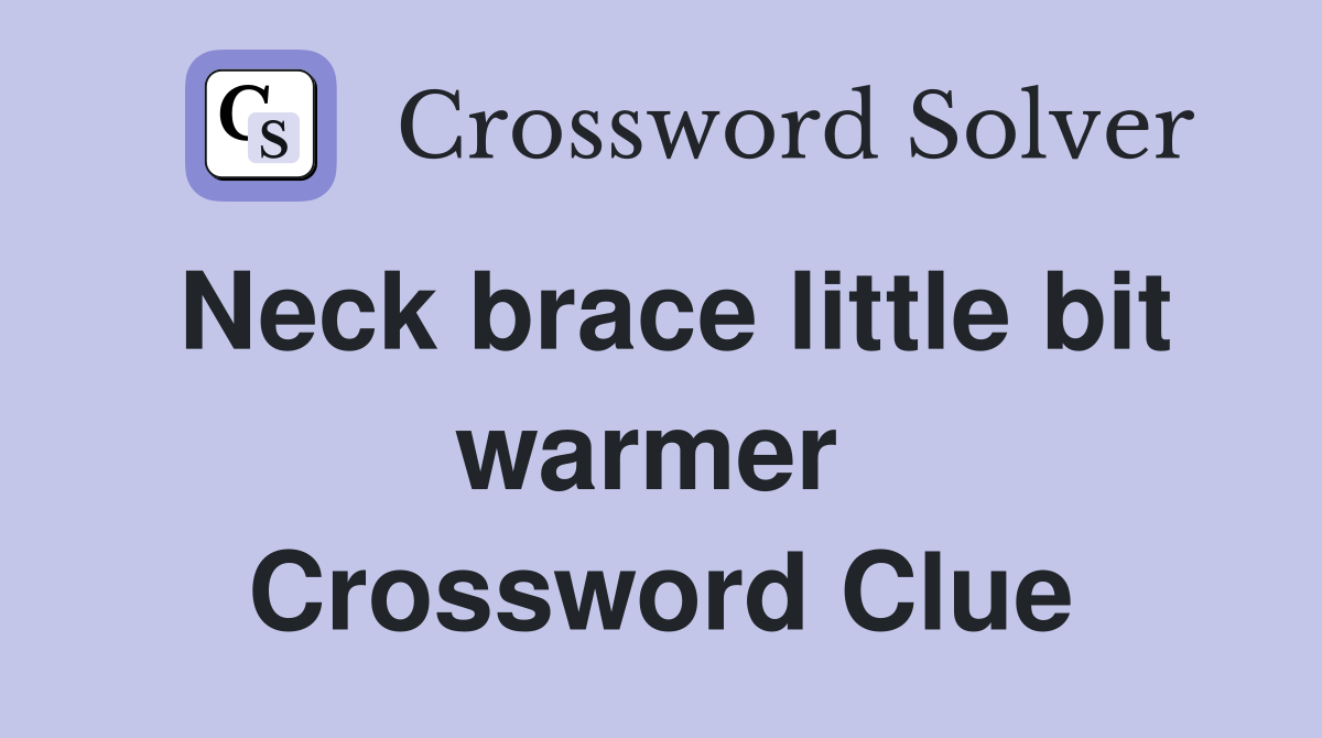 Neck brace little bit warmer  Crossword Clue