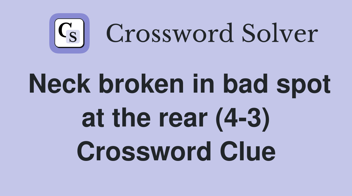 Neck broken in bad spot at the rear (4-3) Crossword Clue