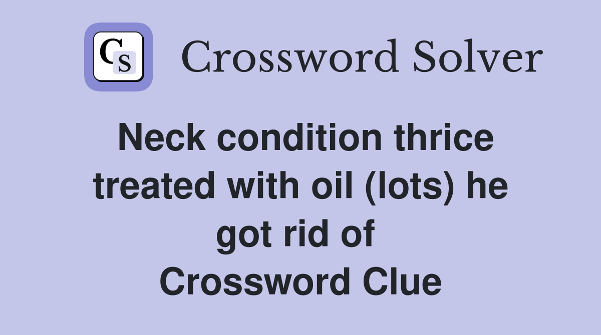 Neck condition thrice treated with oil (lots) he got rid of  Crossword Clue