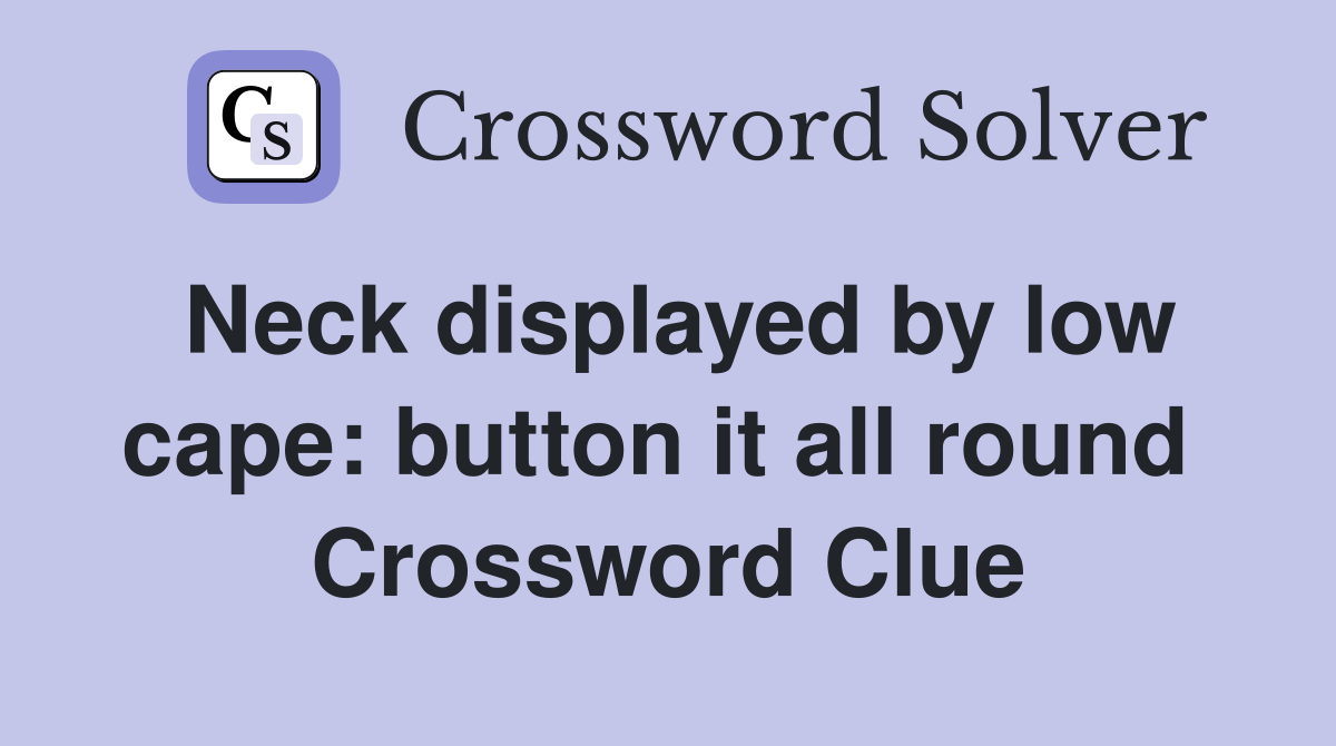 Neck displayed by low cape: button it all round  Crossword Clue