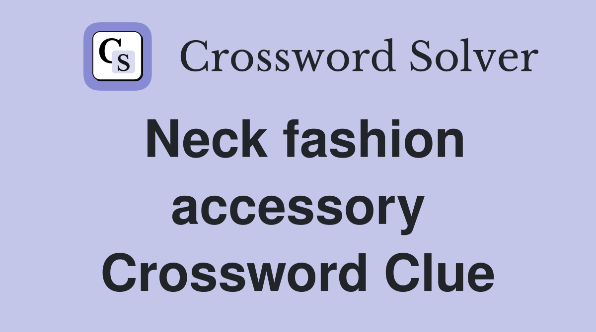 Neck fashion accessory Crossword Clue