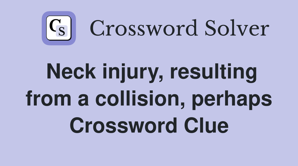 Neck injury, resulting from a collision, perhaps Crossword Clue
