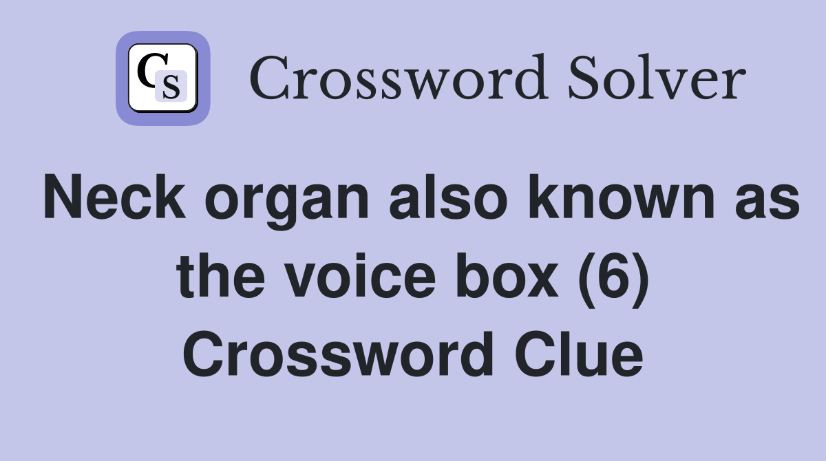 Neck organ also known as the voice box (6) Crossword Clue