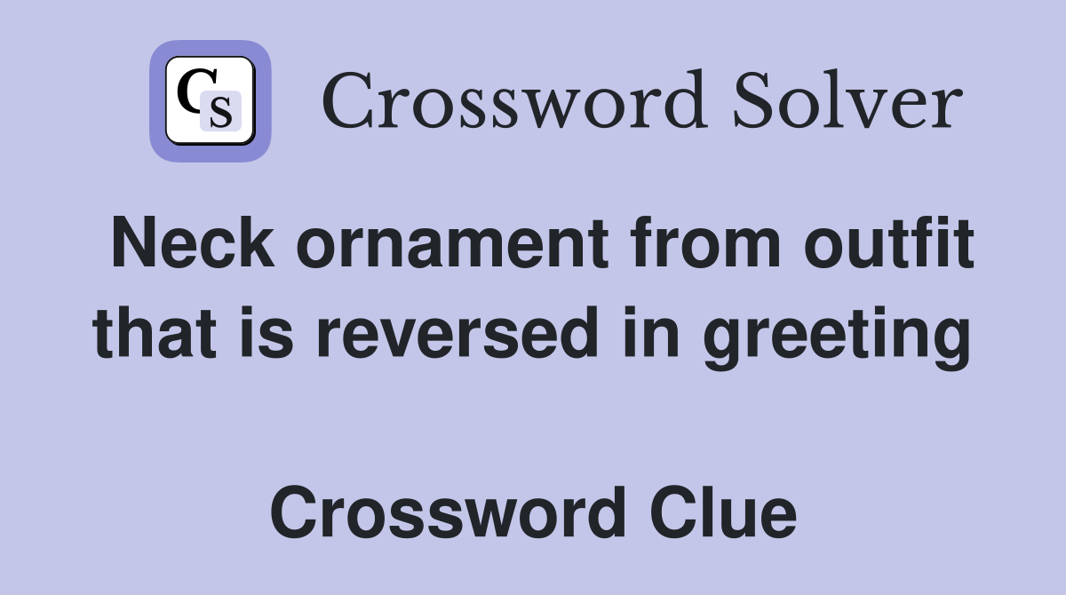 Neck ornament from outfit that is reversed in greeting  Crossword Clue