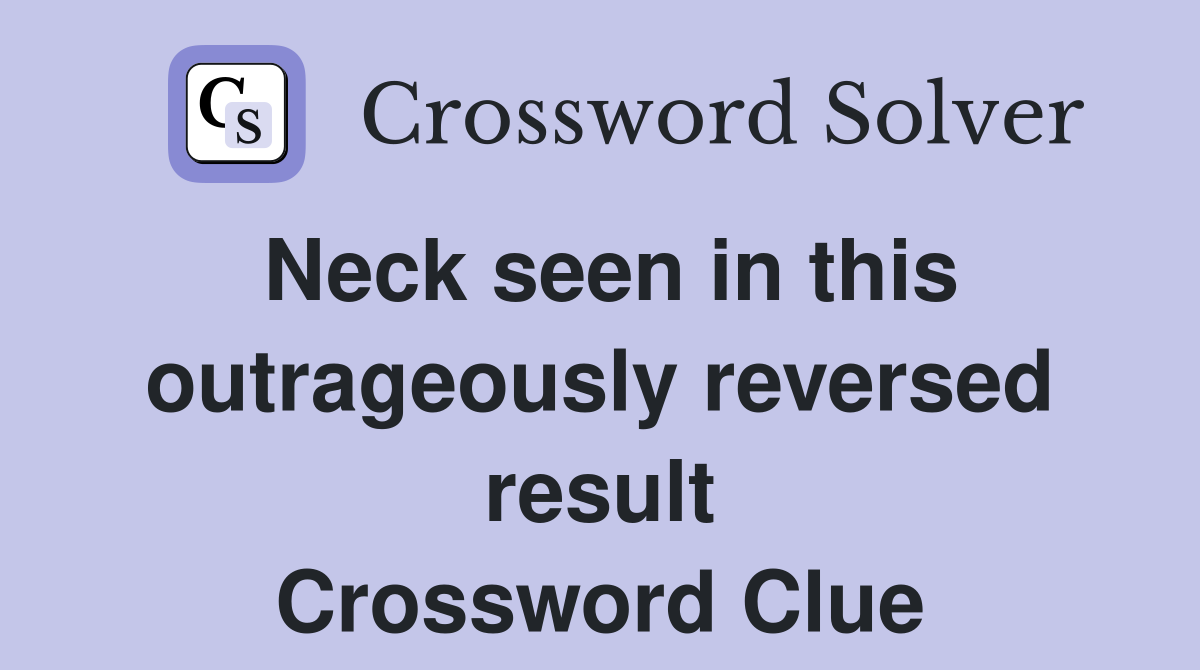 Neck seen in this outrageously reversed result Crossword Clue