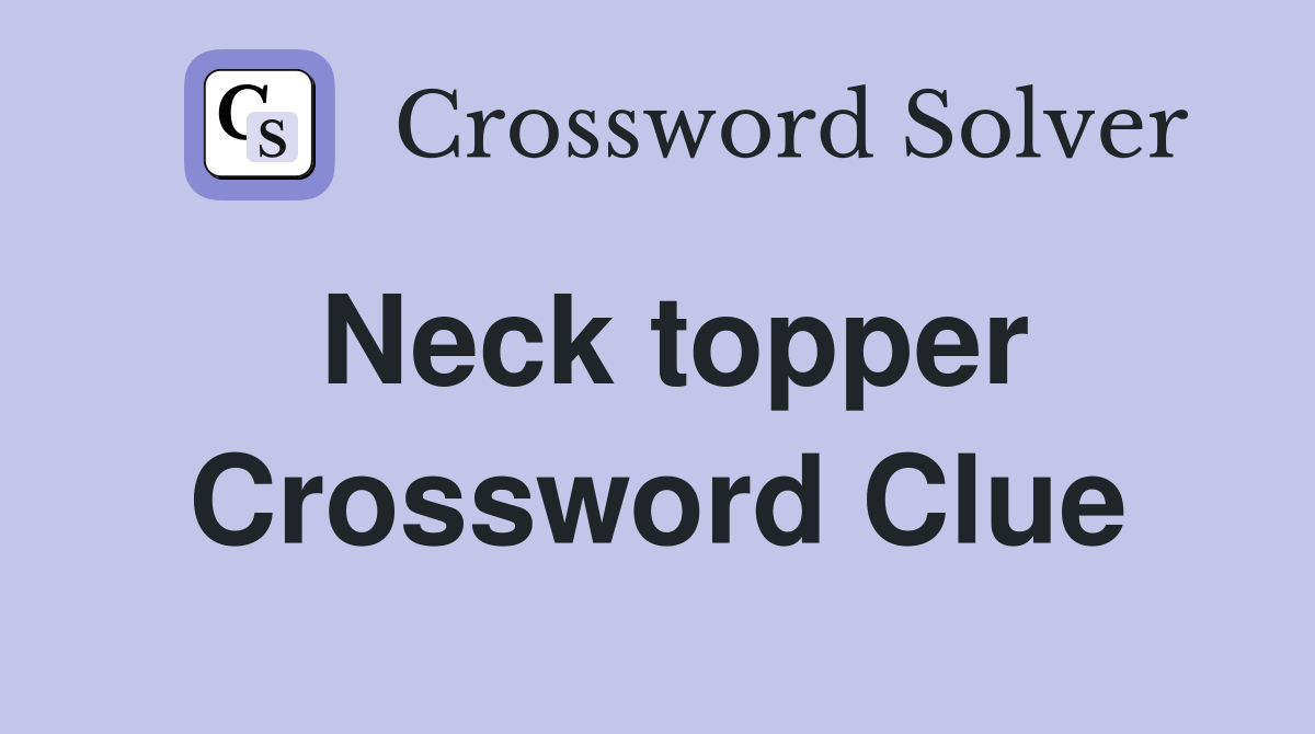 Neck topper Crossword Clue