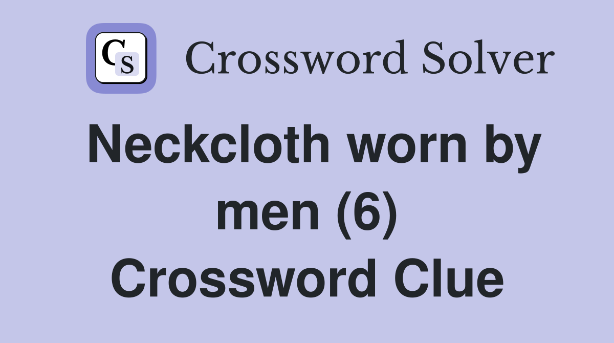 Neckcloth worn by men (6) Crossword Clue