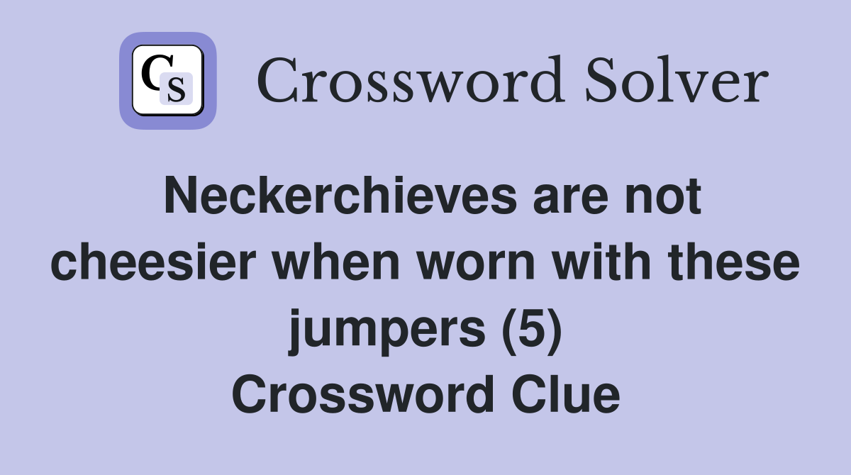 Neckerchieves are not cheesier when worn with these jumpers (5) Crossword Clue