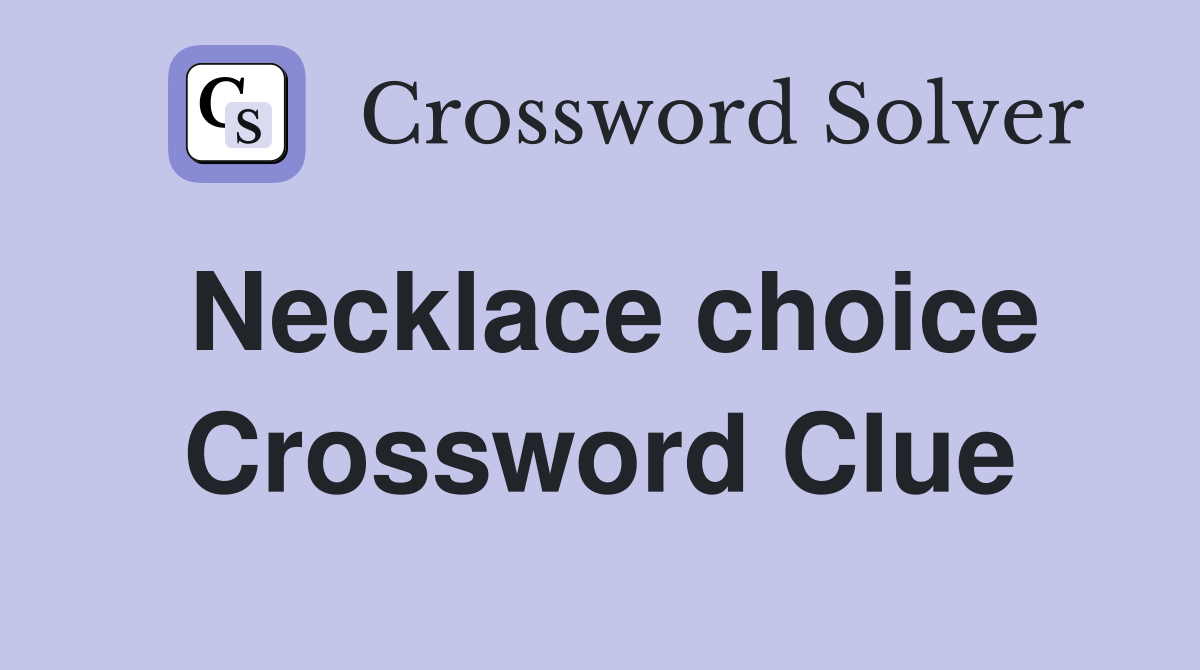 Necklace choice Crossword Clue