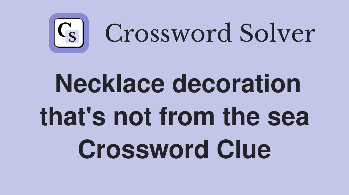 Necklace decoration that's not from the sea Crossword Clue