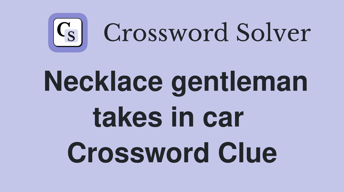 Necklace gentleman takes in car  Crossword Clue