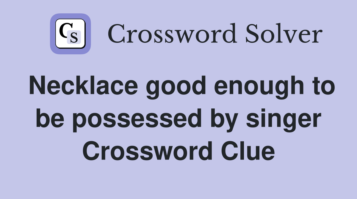 Necklace good enough to be possessed by singer Crossword Clue