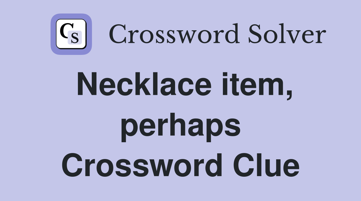 Necklace item, perhaps Crossword Clue