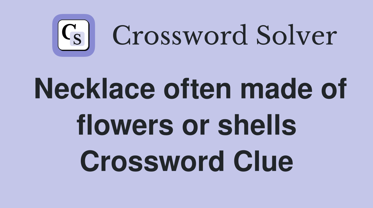 Necklace often made of flowers or shells Crossword Clue