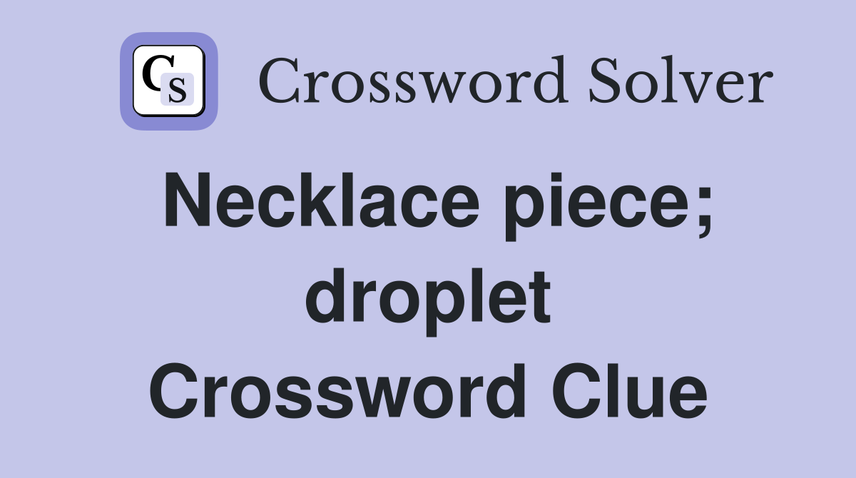Necklace piece; droplet Crossword Clue