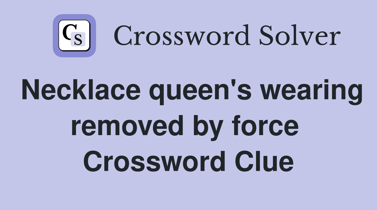 Necklace queen's wearing removed by force  Crossword Clue